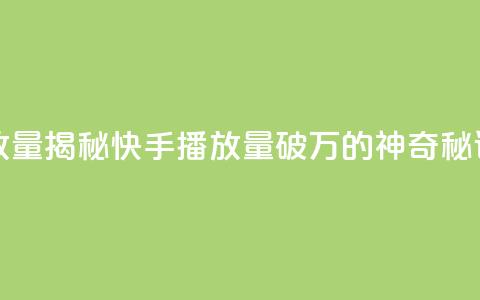 快手播放量10000(揭秘快手播放量破万的神奇秘诀) 第1张 快手播放量10000(揭秘快手播放量破万的神奇秘诀) 第1张