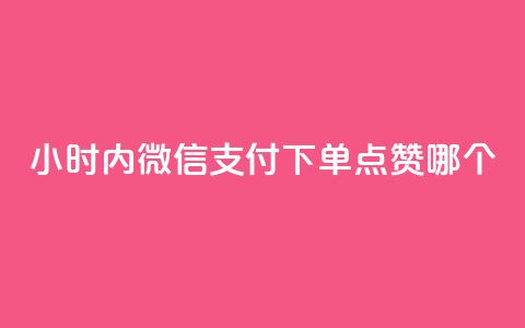 24小时内微信支付下单,点赞哪个? 第1张 24小时内微信支付下单,点赞哪个? 第1张