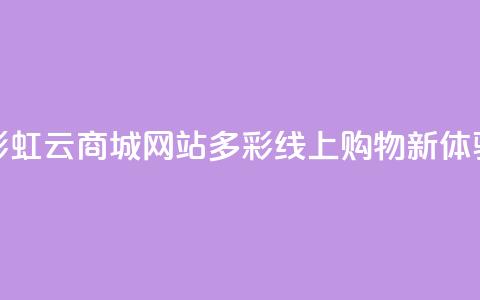 彩虹云商城网站:多彩线上购物新体验 第1张 彩虹云商城网站:多彩线上购物新体验 第1张