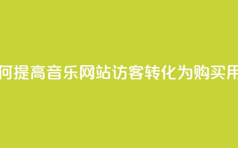 如何提高QQ音乐网站访客转化为购买用户? 第1张 如何提高QQ音乐网站访客转化为购买用户? 第1张