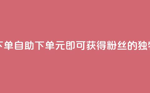 3元10000粉丝自助下单 - 自助下单:3元即可获得10000粉丝的独特优势! 第1张 3元10000粉丝自助下单 - 自助下单:3元即可获得10000粉丝的独特优势! 第1张