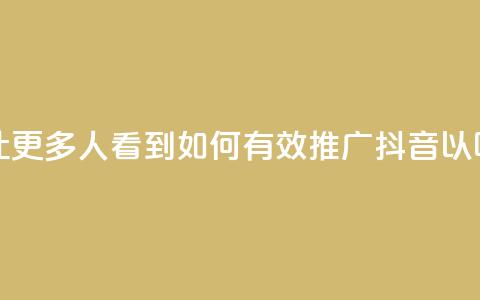 抖音怎样推广才能让更多人看到 - 如何有效推广抖音以吸引更多观众! 第1张 抖音怎样推广才能让更多人看到 - 如何有效推广抖音以吸引更多观众! 第1张