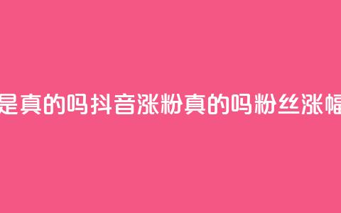 抖音涨假粉丝是真的吗(抖音涨粉真的吗?粉丝涨幅过度引发疑问) 第1张 抖音涨假粉丝是真的吗(抖音涨粉真的吗?粉丝涨幅过度引发疑问) 第1张