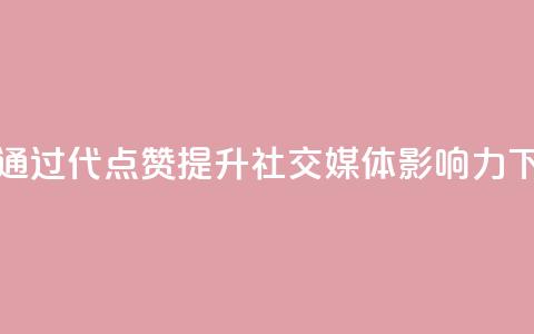 如何通过QQ代点赞提升社交媒体影响力 第1张 如何通过QQ代点赞提升社交媒体影响力 第1张