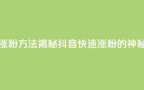 黑科技抖音涨粉方法 - 揭秘抖音快速涨粉的神秘技巧! 第1张 黑科技抖音涨粉方法 - 揭秘抖音快速涨粉的神秘技巧! 第1张