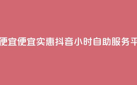 抖音24小时自助服务平台便宜 - 便宜实惠!抖音24小时自助服务平台为您解决问题~ 第1张 抖音24小时自助服务平台便宜 - 便宜实惠!抖音24小时自助服务平台为您解决问题~ 第1张