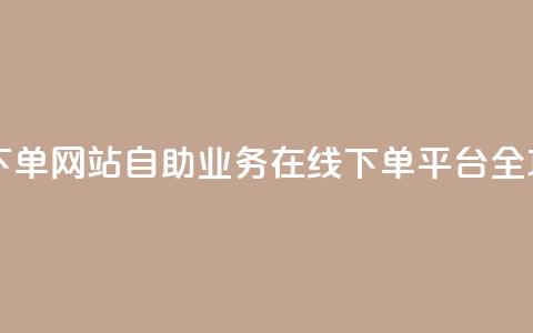 dy自助业务下单网站 - 自助业务在线下单平台全攻略~ 第1张 dy自助业务下单网站 - 自助业务在线下单平台全攻略~ 第1张