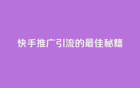 快手推广引流的最佳秘籍 第1张 快手推广引流的最佳秘籍 第1张