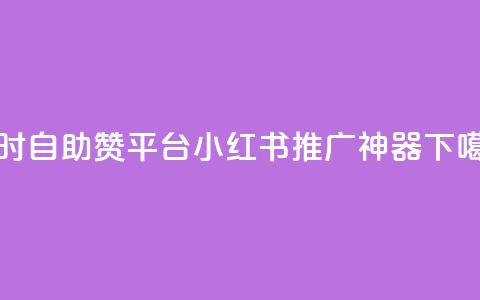 24小时自助赞平台——小红书推广神器 第1张 24小时自助赞平台——小红书推广神器 第1张