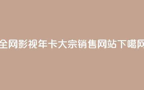 全网影视VIP年卡大宗销售网站 第1张 全网影视VIP年卡大宗销售网站 第1张