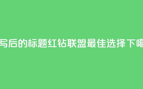 重写后的标题:QQ红钻联盟——最佳选择 第1张 重写后的标题:QQ红钻联盟——最佳选择 第1张