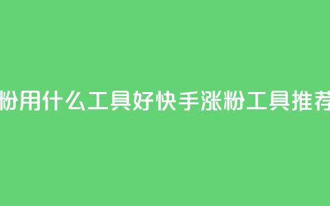 快手涨粉用什么工具好(快手涨粉工具推荐) 第1张 快手涨粉用什么工具好(快手涨粉工具推荐) 第1张