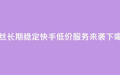 粉丝长期稳定,快手低价服务来袭 第1张 粉丝长期稳定,快手低价服务来袭 第1张