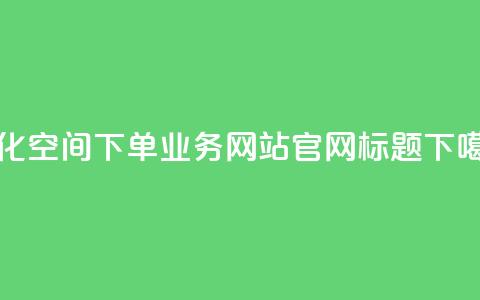 优化qq空间下单业务网站官网标题 第1张 优化qq空间下单业务网站官网标题 第1张