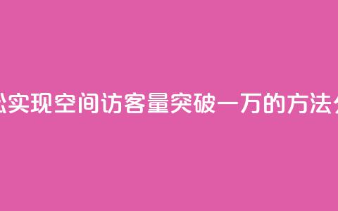 轻松实现QQ空间访客量突破一万的方法分享 第1张 轻松实现QQ空间访客量突破一万的方法分享 第1张