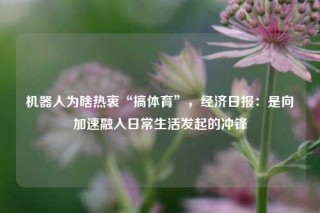 机器人为啥热衷“搞体育”，经济日报：是向加速融入日常生活发起的冲锋