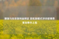增强与投资者利益绑定 首批新模式浮动管理费基金集中上报
