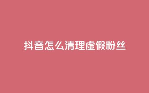 抖音怎么清理虚假粉丝,抖音点赞业务24小时 - qq空间人气 卡盟货源交易平台官网  第1张