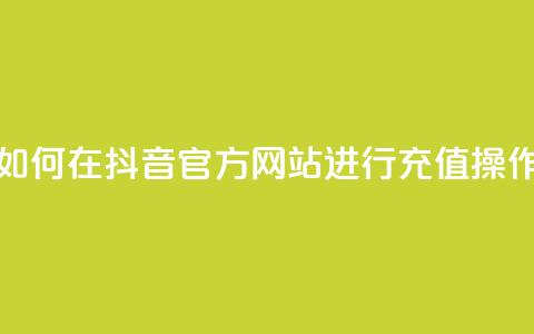 如何在抖音官方网站进行充值操作  第1张
