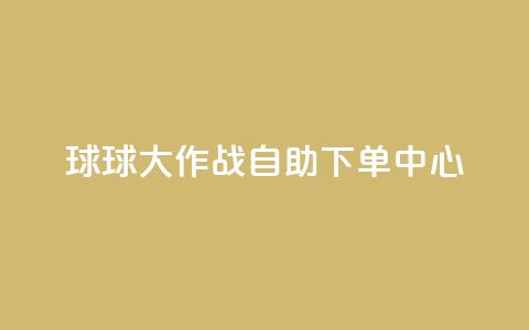 球球大作战自助下单中心,扣扣业务自助下单 - cf手游科技网站 qq点赞 自动下单 24小时  第1张