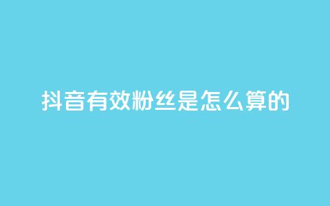 抖音有效粉丝是怎么算的 - 抖音如何计算有效粉丝数量？解析方法详解！~  第1张