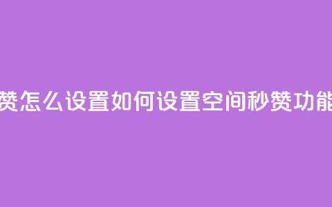 空间秒赞怎么设置 - 如何设置空间秒赞功能？~  第1张