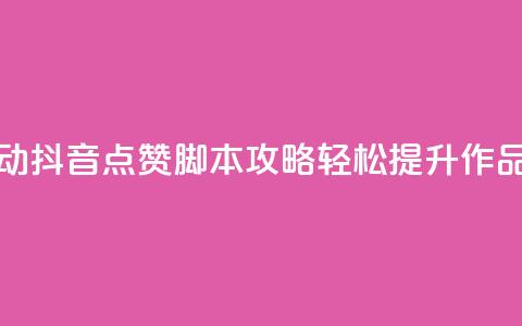 全自动抖音点赞脚本攻略，轻松提升作品热度  第1张