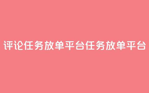 评论任务放单平台(任务放单平台-扩大曝光的必备工具) 第1张 评论任务放单平台(任务放单平台-扩大曝光的必备工具) 第1张