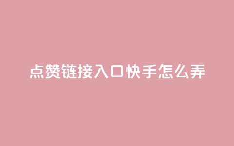点赞链接入口快手怎么弄,dy业务低价自助下单 - qq自助平台全网最低 抖音如何推广自己的视频  第1张