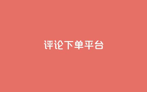 评论下单平台 - 优化在线购物体验的创新下单平台解析~  第1张