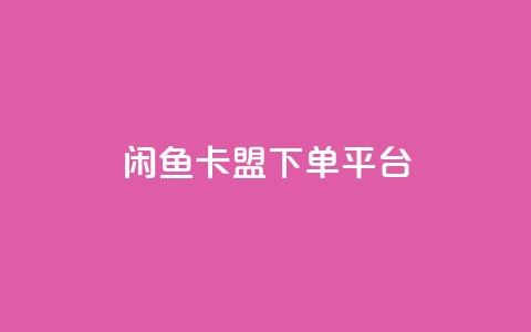闲鱼卡盟下单平台-最新推荐  第1张