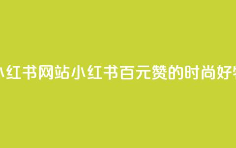 一元一百个赞小红书网站(小红书：百元赞的时尚好物分享编辑平台)  第1张