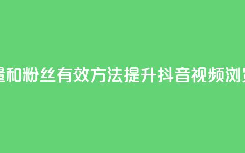 抖音怎么增加浏览量和粉丝 - 有效方法提升抖音视频浏览量和粉丝数。  第1张