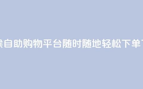 全天候自助购物平台：随时随地轻松下单  第1张