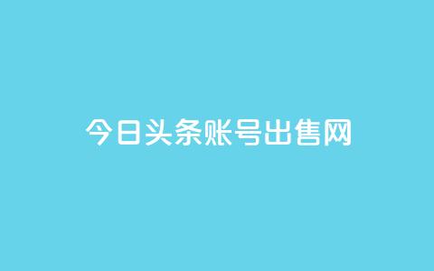 今日头条账号出售网 - 今日头条账号销售指南!  第1张