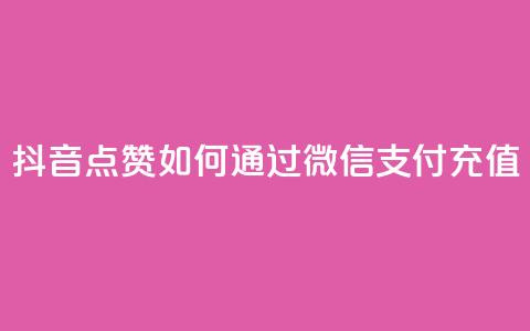 抖音点赞如何通过微信支付充值  第1张