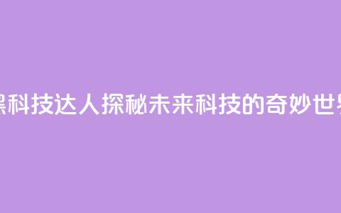 黑科技达人：探秘未来科技的奇妙世界  第1张