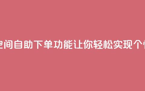 qq空间自助下单 - qq空间自助下单功能，让你轻松实现个性化定制!  第1张