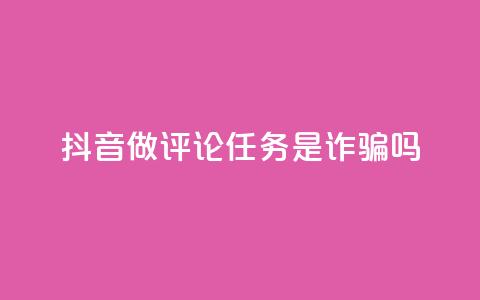 抖音做评论任务是诈骗吗,qq24小时业务自动下单平台 - 卡盟自助下单24小时 qq点赞评论买赞  第1张