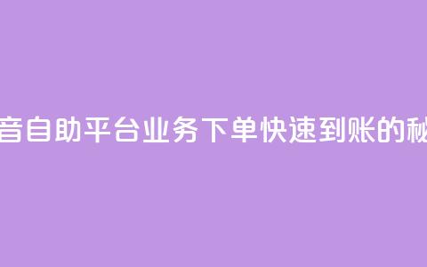 抖音自助平台业务下单快速到账的秘密 第1张 抖音自助平台业务下单快速到账的秘密 第1张