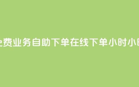 免费业务自助下单在线下单24小时24小时,抖音业务点赞免费下单24小时 - 抖音千粉多吗 卡盟平台官网在线  第1张