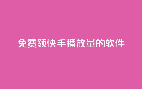 免费领快手播放量的软件 - 轻松获取快手播放量的免费工具推荐!  第1张