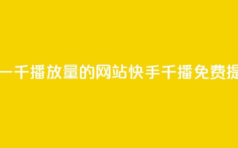 快手免费一千播放量的网站(快手千播免费提升)  第1张