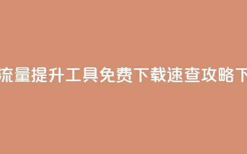 快手流量提升工具免费下载速查攻略 第1张 快手流量提升工具免费下载速查攻略 第1张
