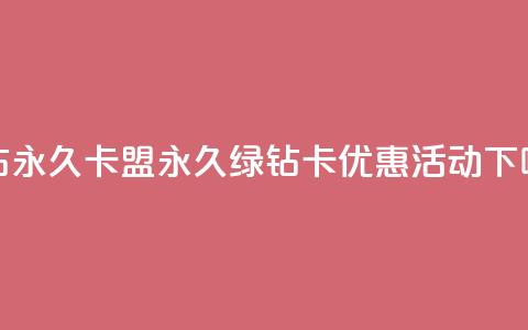 qq绿钻永久卡盟(永久绿钻卡优惠活动)  第1张