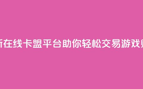 全新在线卡盟平台助你轻松交易游戏账号  第1张