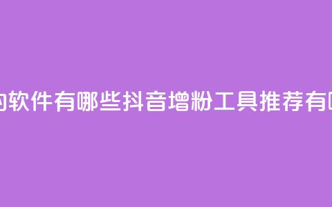 抖音增粉的软件有哪些(抖音增粉工具推荐有哪些)  第1张