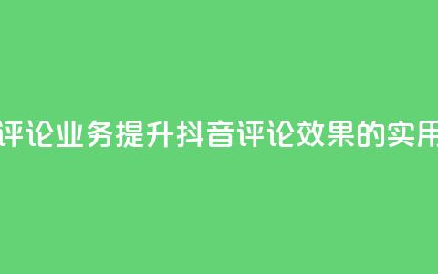 抖音评论业务(提升抖音评论效果的实用技巧) 第1张 抖音评论业务(提升抖音评论效果的实用技巧) 第1张