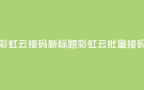 彩虹云接码(新标题：彩虹云批量接码)  第1张