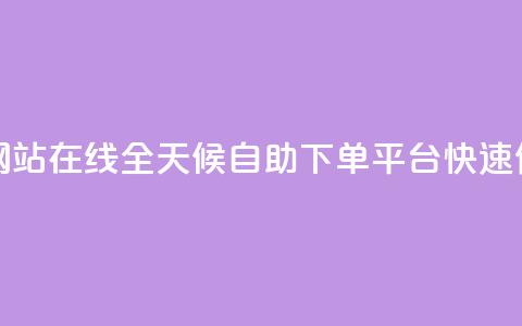 全网24小时自助下单网站在线 - 全天候自助下单平台 快速便捷购物体验~  第1张
